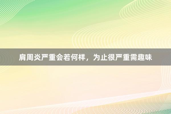 肩周炎严重会若何样，为止很严重需趣味